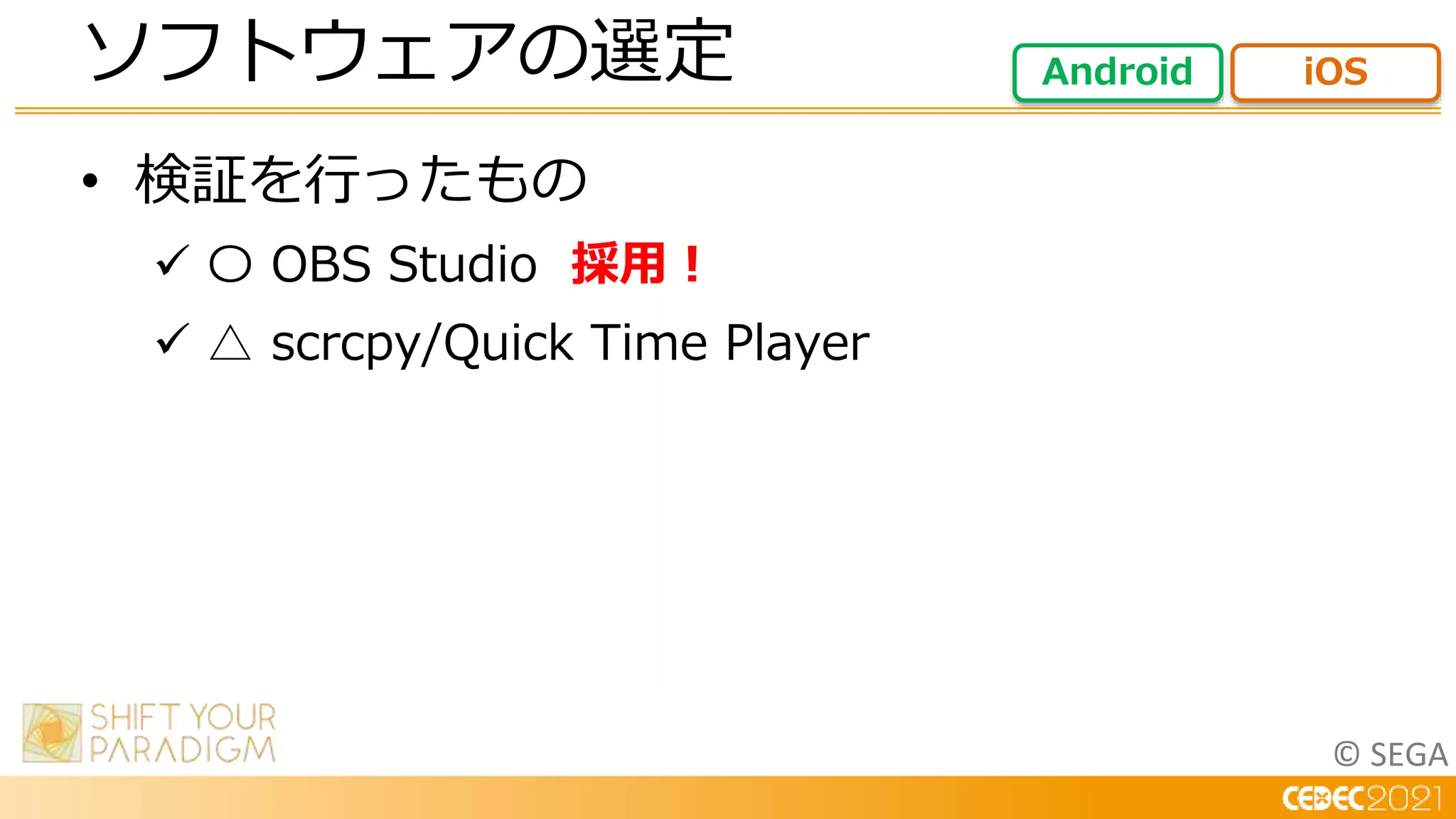 © SEGA
• 検証を行ったもの
 〇 OBS Studio 採用！
 △ scrcpy/Quick Time Player
ソフトウェアの選定 Android iOS
 
