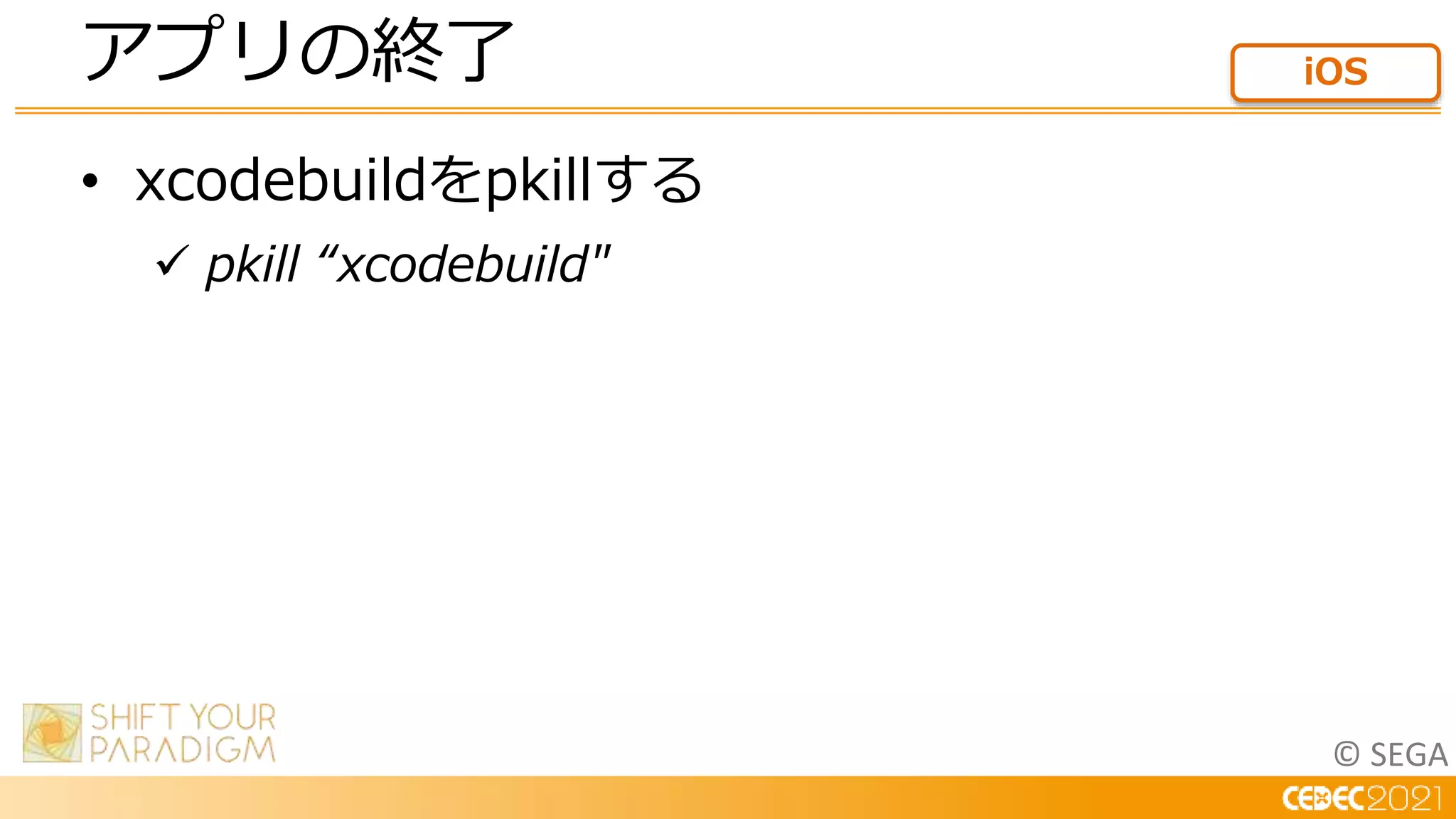 © SEGA
• xcodebuildをpkillする
 pkill “xcodebuild"
アプリの終了 iOS
 