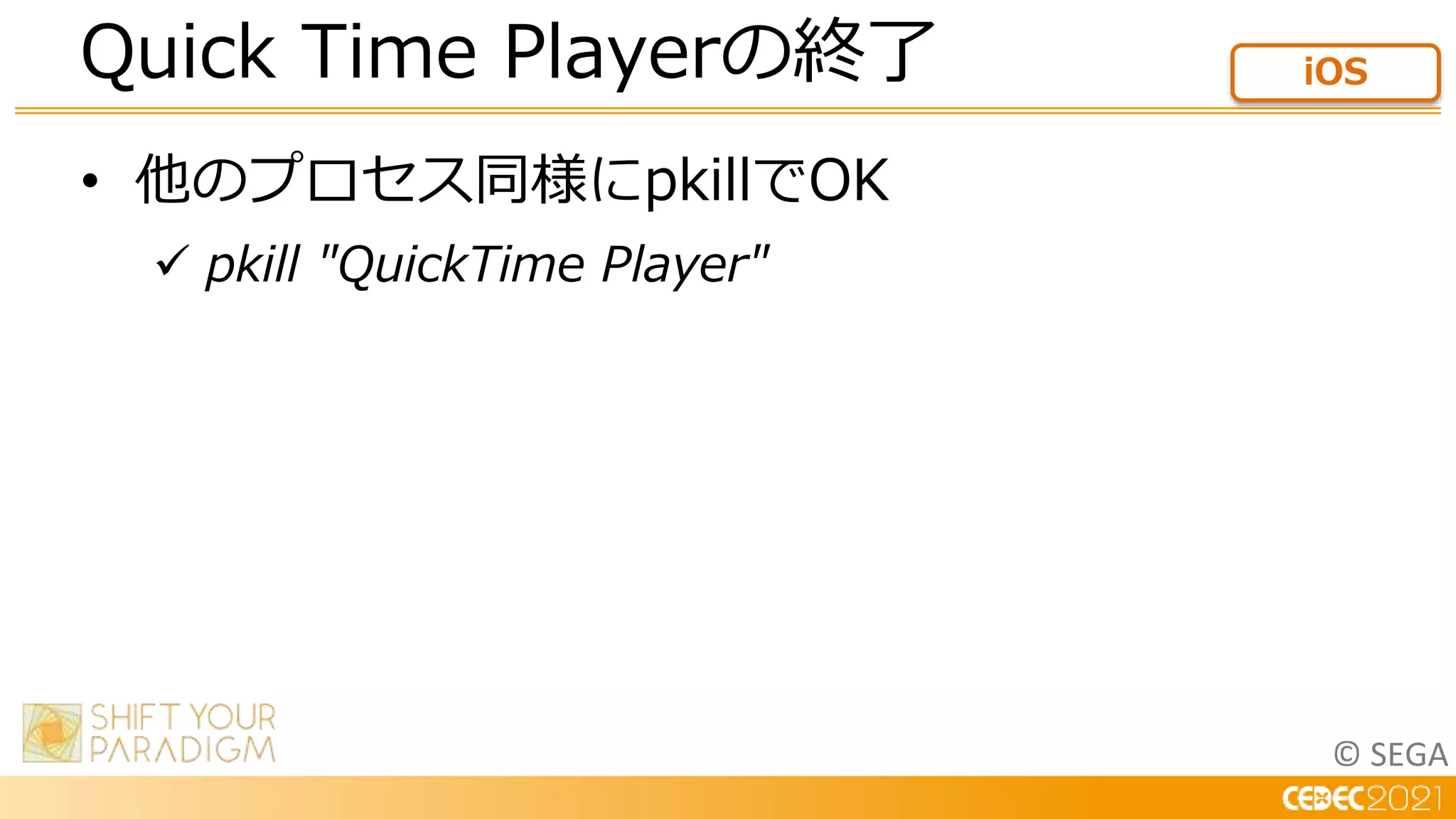© SEGA
• 他のプロセス同様にpkillでOK
 pkill "QuickTime Player"
Quick Time Playerの終了 iOS
 