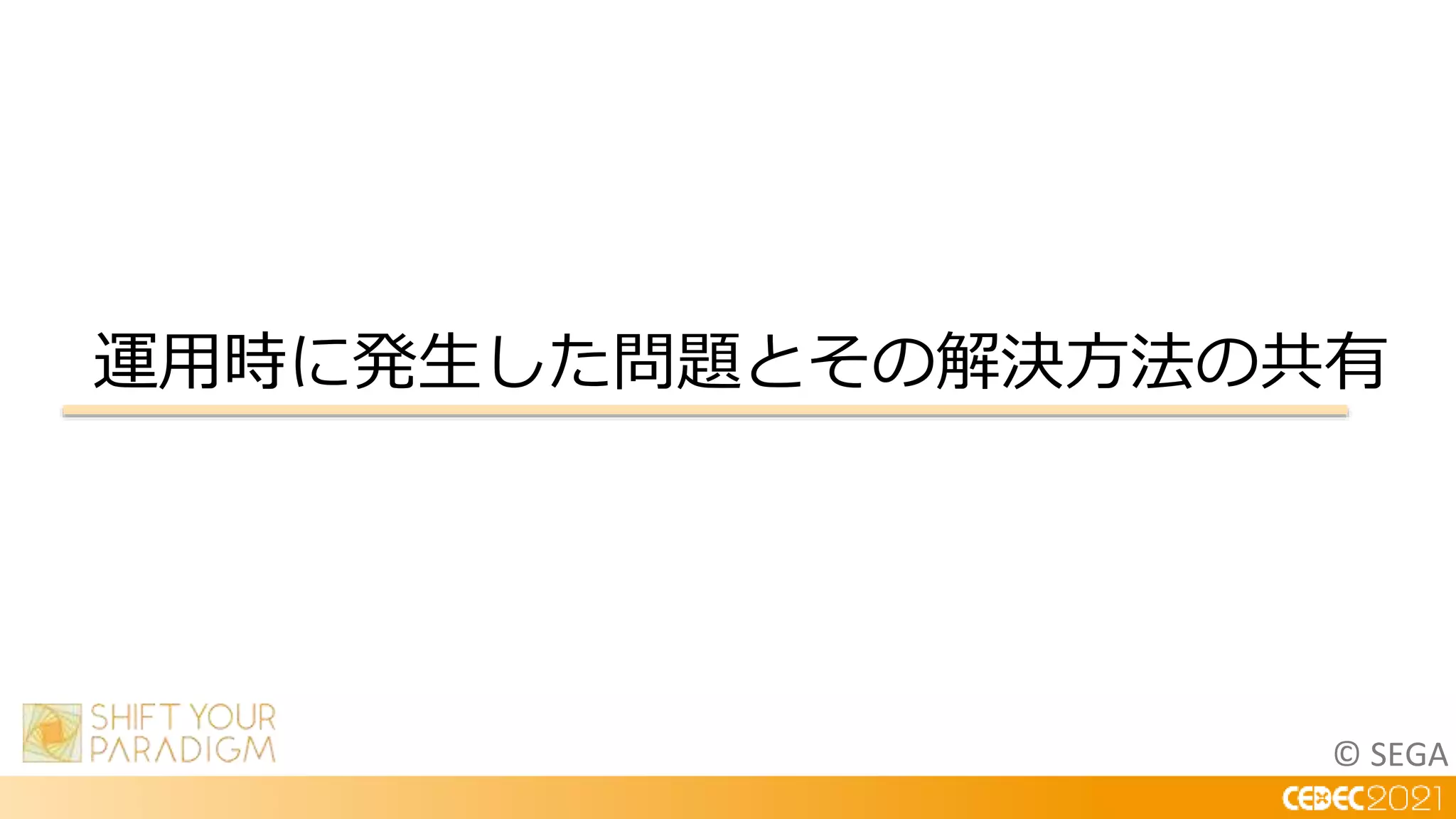 © SEGA
運用時に発生した問題とその解決方法の共有
 