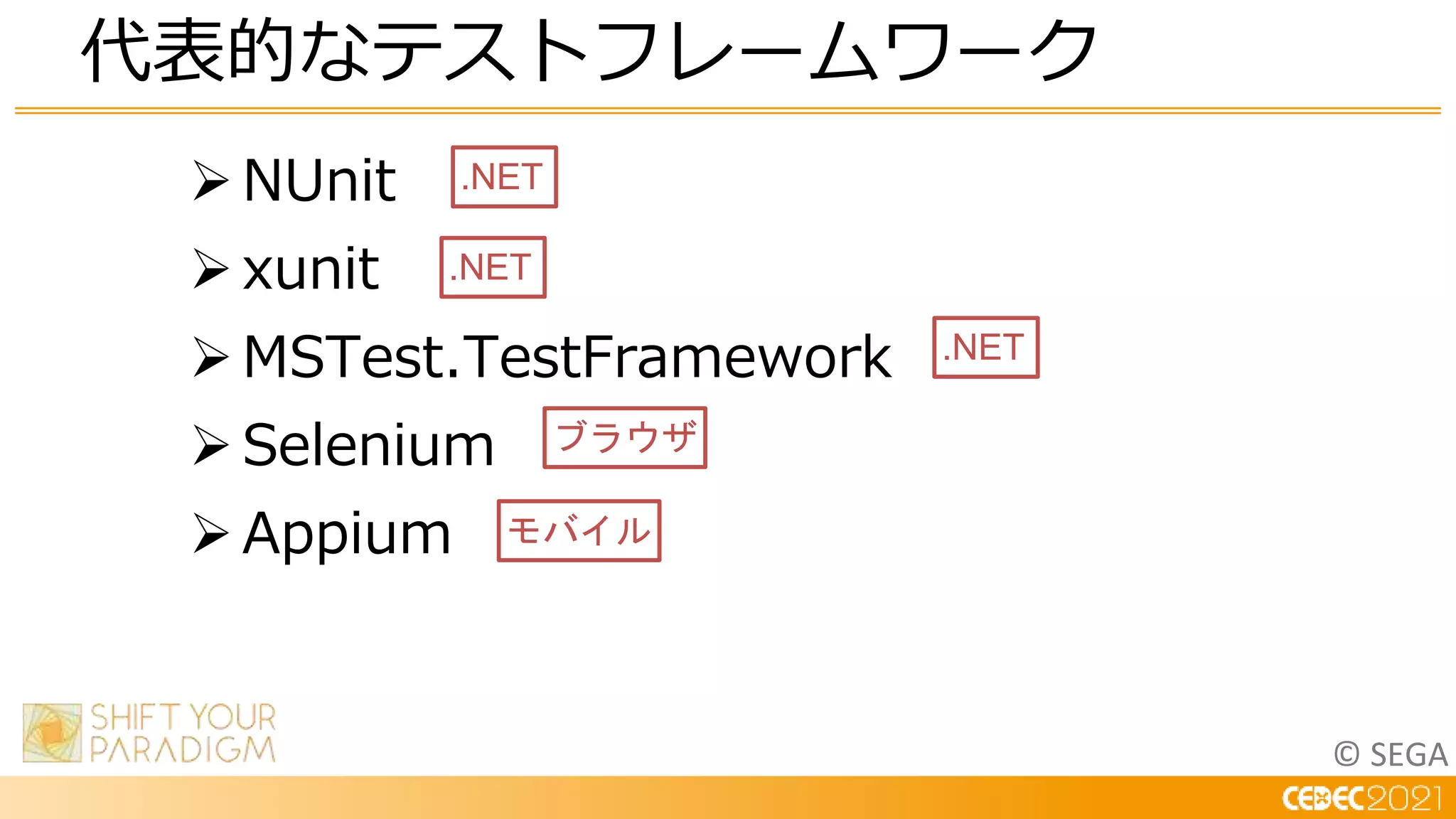 © SEGA
NUnit
xunit
MSTest.TestFramework
Selenium
Appium
代表的なテストフレームワーク
ブラウザ
.NET
.NET
.NET
モバイル
 