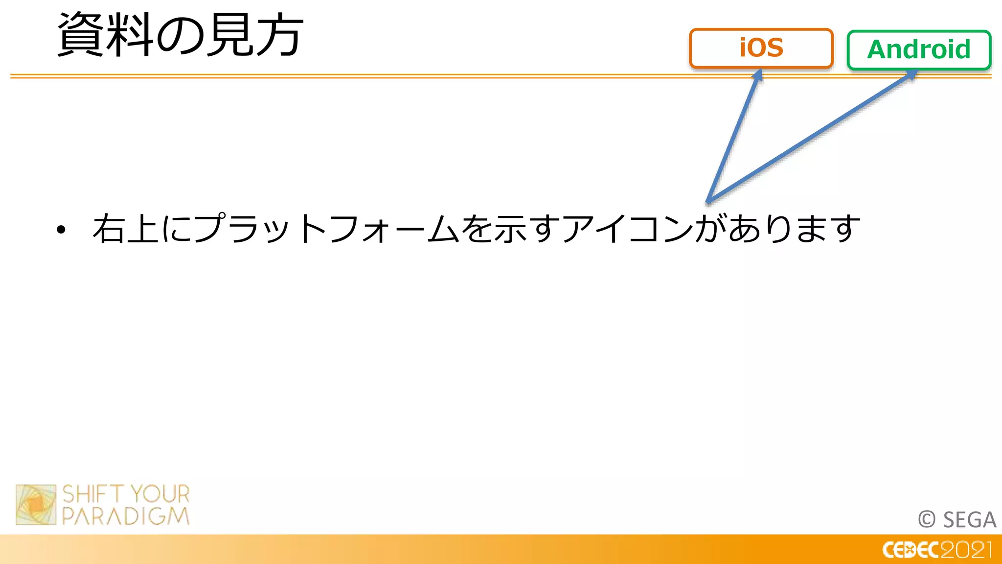 © SEGA
• 右上にプラットフォームを示すアイコンがあります
資料の見方 Android
iOS
 