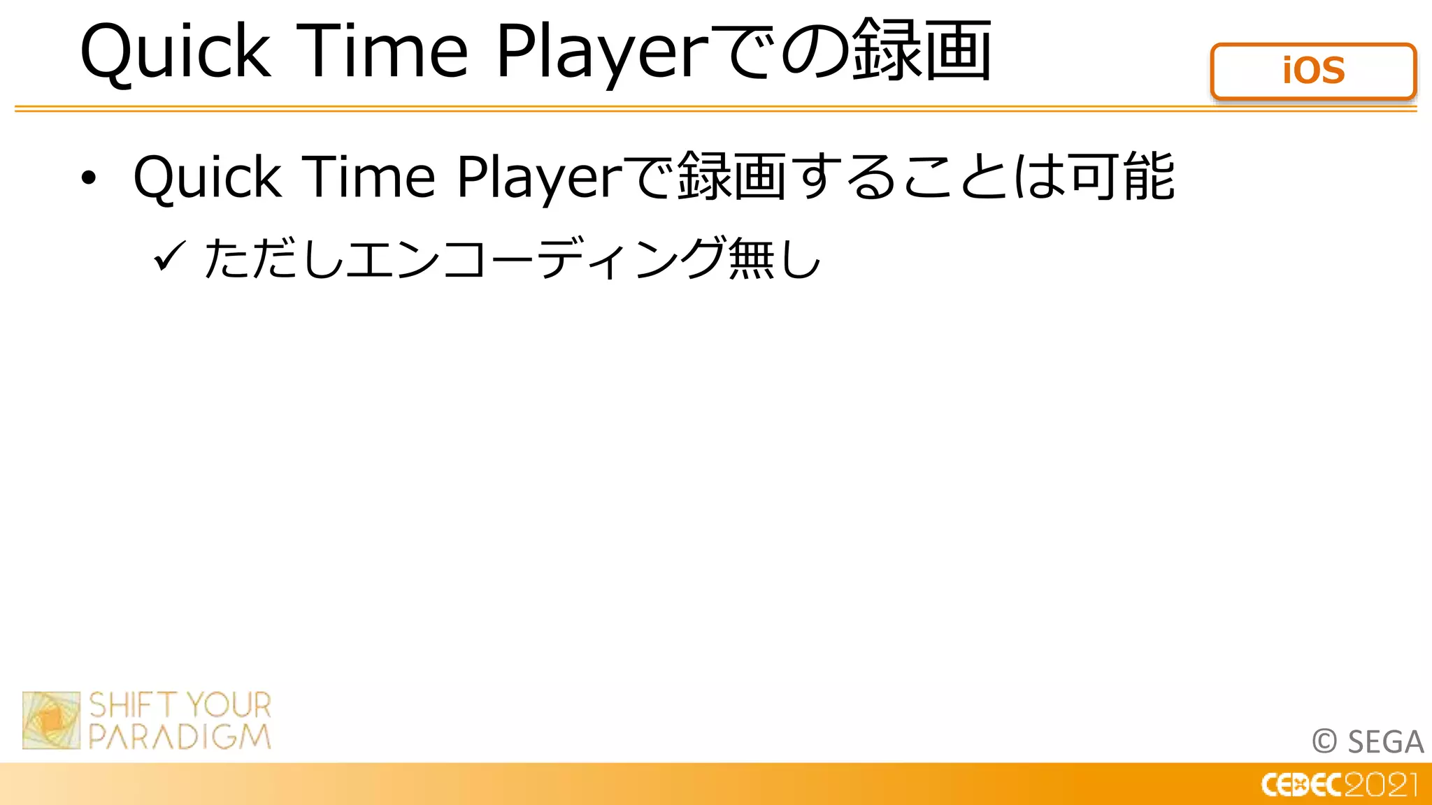 © SEGA
• Quick Time Playerで録画することは可能
 ただしエンコーディング無し
Quick Time Playerでの録画 iOS
 