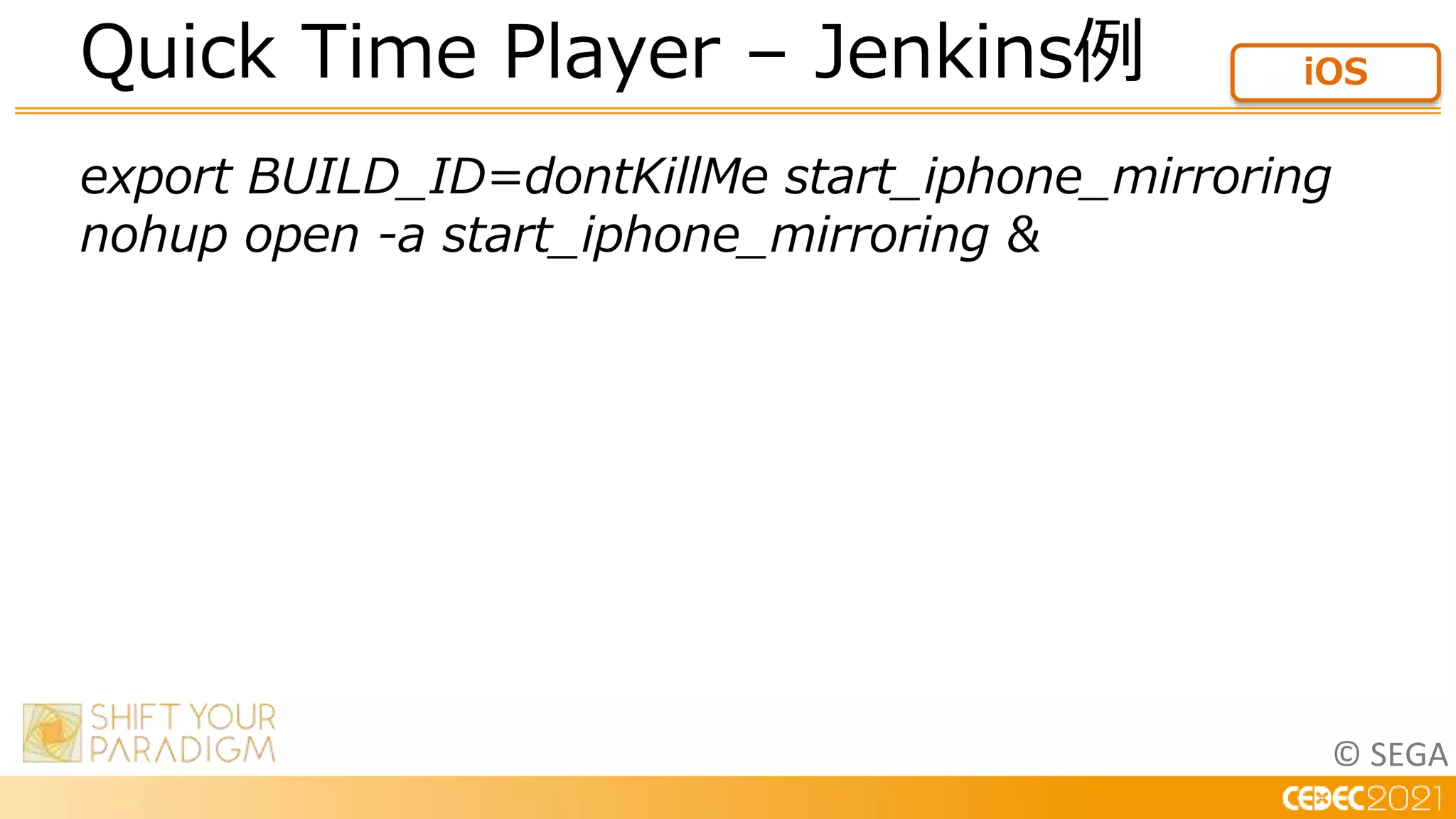 © SEGA
export BUILD_ID=dontKillMe start_iphone_mirroring
nohup open -a start_iphone_mirroring &
Quick Time Player – Jenkins例 iOS
 