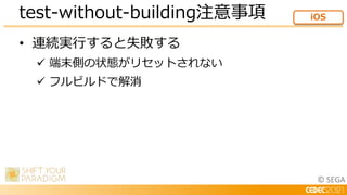 © SEGA
• 連続実行すると失敗する
 端末側の状態がリセットされない
 フルビルドで解消
test-without-building注意事項 iOS
 