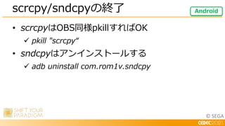 © SEGA
• scrcpyはOBS同様pkillすればOK
 pkill "scrcpy“
• sndcpyはアンインストールする
 adb uninstall com.rom1v.sndcpy
scrcpy/sndcpyの終了 Android
 
