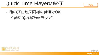 © SEGA
• 他のプロセス同様にpkillでOK
 pkill "QuickTime Player"
Quick Time Playerの終了 iOS
 