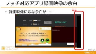 © SEGA
• 録画映像に妙な余白が……
ノッチ対応アプリ録画映像の余白
ここ
 