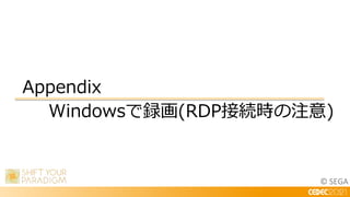 © SEGA
Appendix
Windowsで録画(RDP接続時の注意)
 