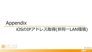 © SEGA
Appendix
iOSのIPアドレス取得(非同一LAN環境)
 
