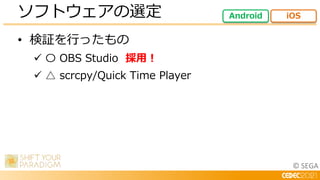 © SEGA
• 検証を行ったもの
 〇 OBS Studio 採用！
 △ scrcpy/Quick Time Player
ソフトウェアの選定 Android iOS
 