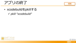 © SEGA
• xcodebuildをpkillする
 pkill “xcodebuild"
アプリの終了 iOS
 