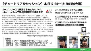 オープンソースで構築するWebメタバース
～Mozilla Hubsで学ぶUX開発から運用まで
本セッションでは、Mozillaがオープンソースで開発している
WebXR「Mozilla Hubs」(https://hubs.mozilla.com/ )を題材に、
令和メタバース時代に求められる垂直な技術要素を解説していきま
す。展示会やオープンキャンパス、学会やワークショップのようなイ
ベント業務用途、快適な音響空間の設計、ToC向けサービスの開発、
サーバのカスタマイズ、カスタムクライアント、そしてインフラ面は
Hubs Cloud AWSおよびReticulumの運用テクニックについて、GREE
VR Studio Laboratoryが中心に長年行ってきたドキュメントの日本語
化やコンサルテーションのノウハウを整理して、チュートリアル形式
で垂直統合開発の実際と普及展開手法を紹介します。
[チュートリアルセッション] 本日17:30〜18:30(第6会場)
【登壇】
駒崎拓斗 グリー株式会社開発本部リードエンジニア
堀部貴紀 REALITY株式会社/明治大学大学院(インターン)
白井暁彦 REALITY株式会社 GREE VR Studio Lab.
(1)インフラエンジニアから見た
Hubs Cloudベストプラクティス
(2)大学院生が学ぶ Hubs Cloud大解剖
ローカルビルドを通してクラウドサービスを分解
(3)令和メタバース時代に求められる
垂直技術と研究開発における挑戦
https://vr.gree.net/lab/demo/hubs/
 