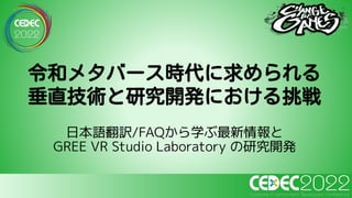 日本語翻訳/FAQから学ぶ最新情報と
GREE VR Studio Laboratory の研究開発
令和メタバース時代に求められる
垂直技術と研究開発における挑戦
 