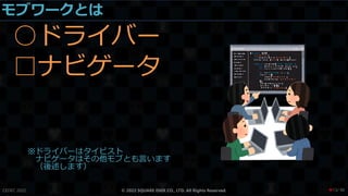 モブワークとは
○ドライバー
□ナビゲータ
※ドライバーはタイピスト
ナビゲータはその他モブとも言います
（後述します）
CEDEC 2022 © 2022 SQUARE ENIX CO., LTD. All Rights Reserved. / 90
❤13
 