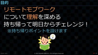 目的
リモートモブワーク
について理解を深める
持ち帰って明日からチェレンジ！
※持ち帰りポイントを設けます
CEDEC 2022 © 2022 SQUARE ENIX CO., LTD. All Rights Reserved. / 90
❤7
 