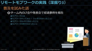 リモートモブワークの実践（深掘り3）
普及を試みた話
⚜チーム内のLT会や発表会で経過事例を報告
♜モブワークとは
♜モブワークやってみた！（1ヶ月でわかったこと）
♜モブワーク3ヶ月でわかったこと
♜モブワーク半年でわかったこと
CEDEC 2022 © 2022 SQUARE ENIX CO., LTD. All Rights Reserved. / 90
❤82
 