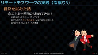 リモートモブワークの実践（深掘り3）
普及を試みた話
⚜エネミー担当にも勧めてみた！
♜実は試してみたいと思っていた
♜すんなりとやってみよう！ということになった
♜ベテラン2名＋新人1人の構成
CEDEC 2022 © 2022 SQUARE ENIX CO., LTD. All Rights Reserved. / 90
❤84
 