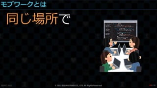 モブワークとは
同じ場所で
CEDEC 2022 © 2022 SQUARE ENIX CO., LTD. All Rights Reserved. / 90
❤9
 