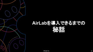 22
AirLabを導入できるまでの
秘話
 