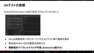 60
QAテストの変貌
AirtestIDEのEnterprise版が使用できるようになりました
● AirLab接続端末へのリモートアクセスとテスト実行機能を提供
● 無料版Airtest IDEの機能全部使える
● 複数端末でパラレルテストが可能 (Enterprise版のみ)
 