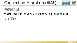 事例紹介は
“SPHINGO” およびその採用タイトル事例紹介
にて実施
Connection Migration (事例) 家庭用
スマホ
 