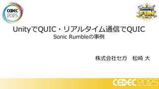 UnityでQUIC・リアルタイム通信でQUIC
Sonic Rumbleの事例
株式会社セガ 松崎 大
 