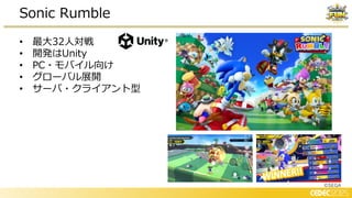 • 最大32人対戦
• 開発はUnity
• PC・モバイル向け
• グローバル展開
• サーバ・クライアント型
Sonic Rumble
©SEGA
 