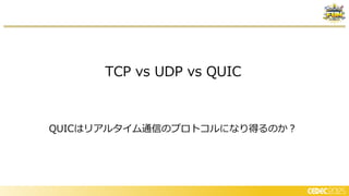 TCP vs UDP vs QUIC
QUICはリアルタイム通信のプロトコルになり得るのか？
 