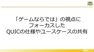 「ゲームならでは」の視点に
フォーカスした
QUICの仕様やユースケースの共有
 