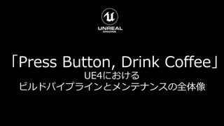 「Press Button, Drink Coffee」
UE4における
ビルドパイプラインとメンテナンスの全体像
 