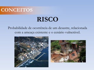 CONCEITOSDESASTREResultadode eventos adversos sobre um ecossistema vulnerável, causando danos e conseqüentes prejuízos econômicos e sociais.
