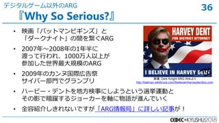 36
? ӳХåȥޥӥ󥺡
`ʥȡg򿎤ARG
? 2007?20081
ɤäФ졢1000Ϥ
μӤҎģARG
? 2009Υ̹Hڸ
Щ`Tǥץ
? ϩ`ө`?ǥȤط¤ˤ褦Ȥx\Ӥ
ӰǰS른``SZMǤ
? ȫݽB餷ʤǤARG֡Ԕӛ¤
Why So Serious?
ǥ륲`ARG
Dark Knight ARG Wiki
http://batman.wikibruce.com/Ibelieveinharveydenttoo.com
 