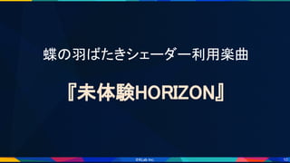 10
蝶の羽ばたきシェーダー利用楽曲 
 
『未体験HORIZON』 
 