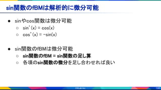 106
sin関数のfBMは解析的に微分可能 
● sinやcos関数は微分可能 
○ sin’(x) = cos(x) 
○ cos’(x) = -sin(x) 
 
● sin関数のfBMは微分可能 
○ sin関数のfBM = sin関数の足し算 
○ 各項のsin関数の微分を足し合わせれば良い 
 