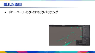 24
壊れた原因 
● ドローコールのダイナミックバッチング 
 