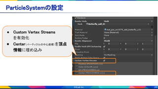 29
ParticleSystemの設定 
● Custom Vertex Streams 
を有効化 
● Center（パーティクルの中心座標）を頂点
情報に埋め込み 
 