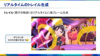 70
リアルタイムのトレイル生成 
トレイル（扇子の軌跡）はリアルタイムに毎フレーム生成 
ポリゴンの
カクカク感が目立つ😥
 