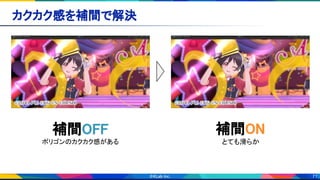 71
カクカク感を補間で解決 
補間OFF 
ポリゴンのカクカク感がある 
補間ON 
とても滑らか 
 