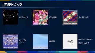 8
発表トピック 
蝶の羽ばたき  扇子の軌跡  風で揺れ動く旗 
ステージの 
スモーク 
潜れる雲 
+α
関連セッション紹介 
 
プロファイリング 
 