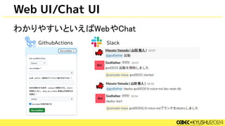 わかりやすいといえばWebやChat
Web UI/Chat UI
GithubActions Slack
Bot
Bot
 