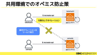 共用環境でのオペミス防止策
基本オペレーションは
ツールで実行
引数なしでオペレーション
 
