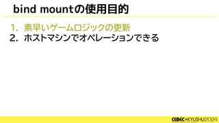 bind mountの使用目的
1. 素早いゲームロジックの更新
2. ホストマシンでオペレーションできる
 