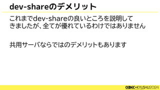 dev-shareのデメリット
これまでdev-shareの良いところを説明して
きましたが、全てが優れているわけではありません
共用サーバならではのデメリットもあります
 