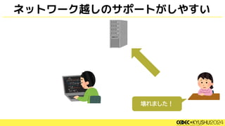 ネットワーク越しのサポートがしやすい
壊れました！
 