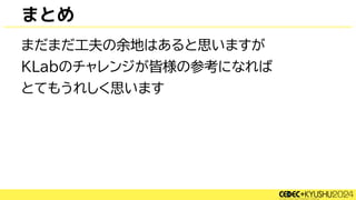 まとめ
まだまだ工夫の余地はあると思いますが
KLabのチャレンジが皆様の参考になれば
とてもうれしく思います
 