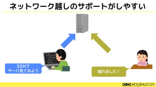 ネットワーク越しのサポートがしやすい
SSHで
サーバ見てみよう 壊れました！
 