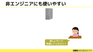非エンジニアにも使いやすい
新しいサーバ
用意してください！
 