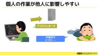 デプロイしまーす
作業待ち
ヒマだ・・・
個人の作業が他人に影響しやすい
 