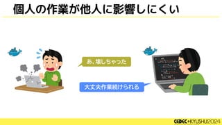 個人の作業が他人に影響しにくい
あ、壊しちゃった
大丈夫作業続けられる
 